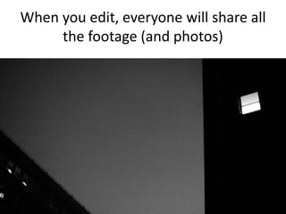 When you edit, everyone will share all
the footage (and photos)
 
