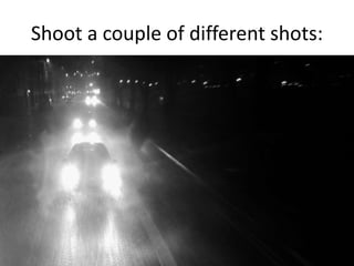Shoot a couple of different shots:
 