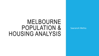 MELBOURNE
POPULATION &
HOUSING ANALYSIS
Saaransh Mehta
 