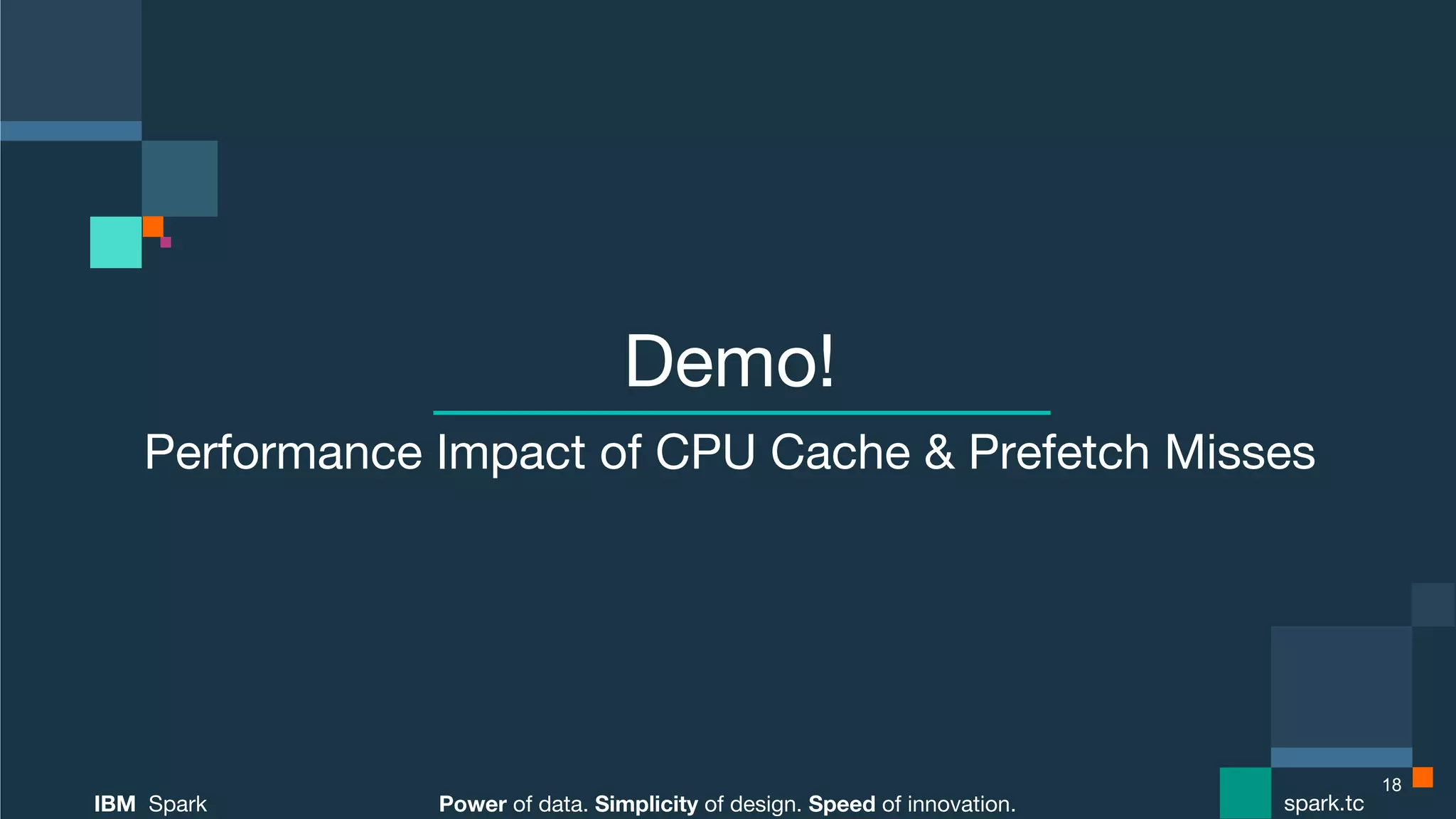Power of data. Simplicity of design. Speed of innovation.
IBM Spark
 spark.tc
Power of data. Simplicity of design. Speed of innovation.
IBM Spark
 spark.tc
Demo!
Performance Impact of CPU Cache & Prefetch Misses

18
 