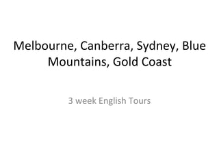 Melbourne, Canberra, Sydney, Blue
Mountains, Gold Coast
3 week English Tours
 