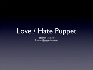 Love / Hate Puppet
         Stephen Johnson
     Stephen@puppetlabs.com
 