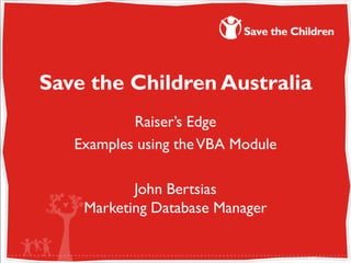 Save the Children Australia
           Raiser’s Edge
   Examples using the VBA Module

           John Bertsias
    Marketing Database Manager
 