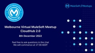 Melbourne Virtual MuleSoft Meetup
CloudHub 2.0
8th December 2022
Feel free to ask questions in the chat
We will commence at 17:30 AEDT
 
