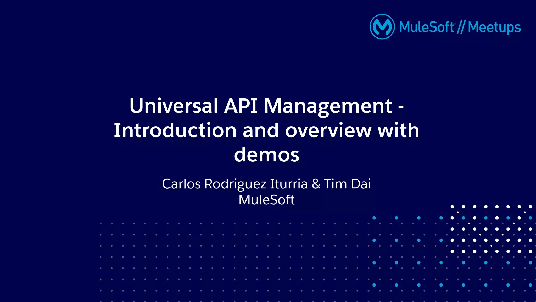 Carlos Rodriguez Iturria & Tim Dai
MuleSoft
Universal API Management -
Introduction and overview with
demos
 
