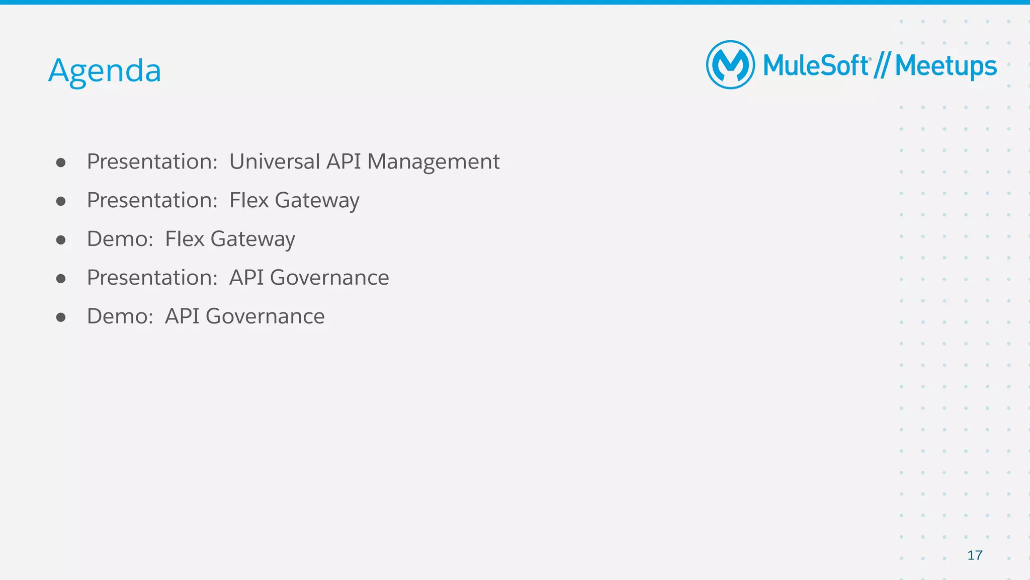 Agenda
● Presentation: Universal API Management
● Presentation: Flex Gateway
● Demo: Flex Gateway
● Presentation: API Governance
● Demo: API Governance
17
 