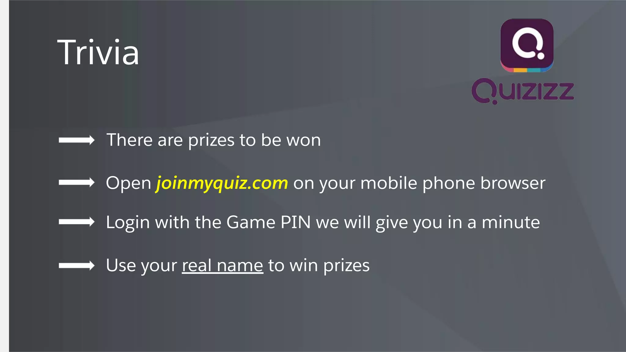 Trivia
There are prizes to be won
Open joinmyquiz.com on your mobile phone browser
Login with the Game PIN we will give you in a minute
Use your real name to win prizes
 