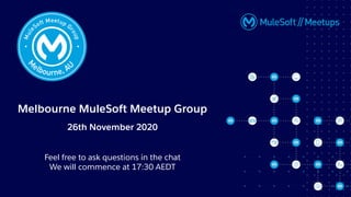 Melbourne MuleSoft Meetup Group
26th November 2020
Feel free to ask questions in the chat
We will commence at 17:30 AEDT
 