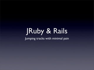 JRuby & Rails
Jumping tracks with minimal pain
