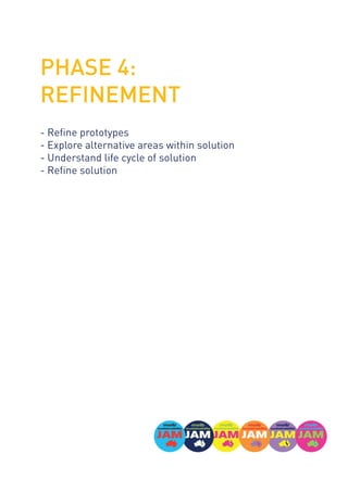 PHASE 4:
REFINEMENT
- Refine prototypes
- Explore alternative areas within solution
- Understand life cycle of solution
- Refine solution
 