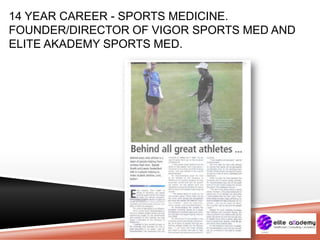 14 YEAR CAREER - SPORTS MEDICINE.
FOUNDER/DIRECTOR OF VIGOR SPORTS MED AND
ELITE AKADEMY SPORTS MED.
 