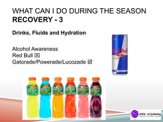 WHAT CAN I DO DURING THE SEASON
RECOVERY - 3
Drinks, Fluids and Hydration
Alcohol Awareness
Red Bull 
Gatorade/Powerade/Lucozade 
 