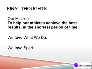 FINAL THOUGHTS
Our Mission
To help our athletes achieve the best
results, in the shortest period of time.
We love What We Do.
We love Sport.
 