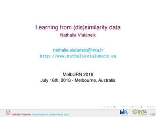 Learning from (dis)similarity data
Nathalie Vialaneix
nathalie.vialaneix@inra.fr
http://www.nathalievialaneix.eu
MelbURN 2018
July 16th, 2018 - Melbourne, Australia
Nathalie Vialaneix | Learning from (dis)similarity data 1/24
 