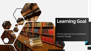 LearningGoal
Choose appropriate quantitative
research design
2
This Photo by Unknown Author is licensed under CC BY-SA
 