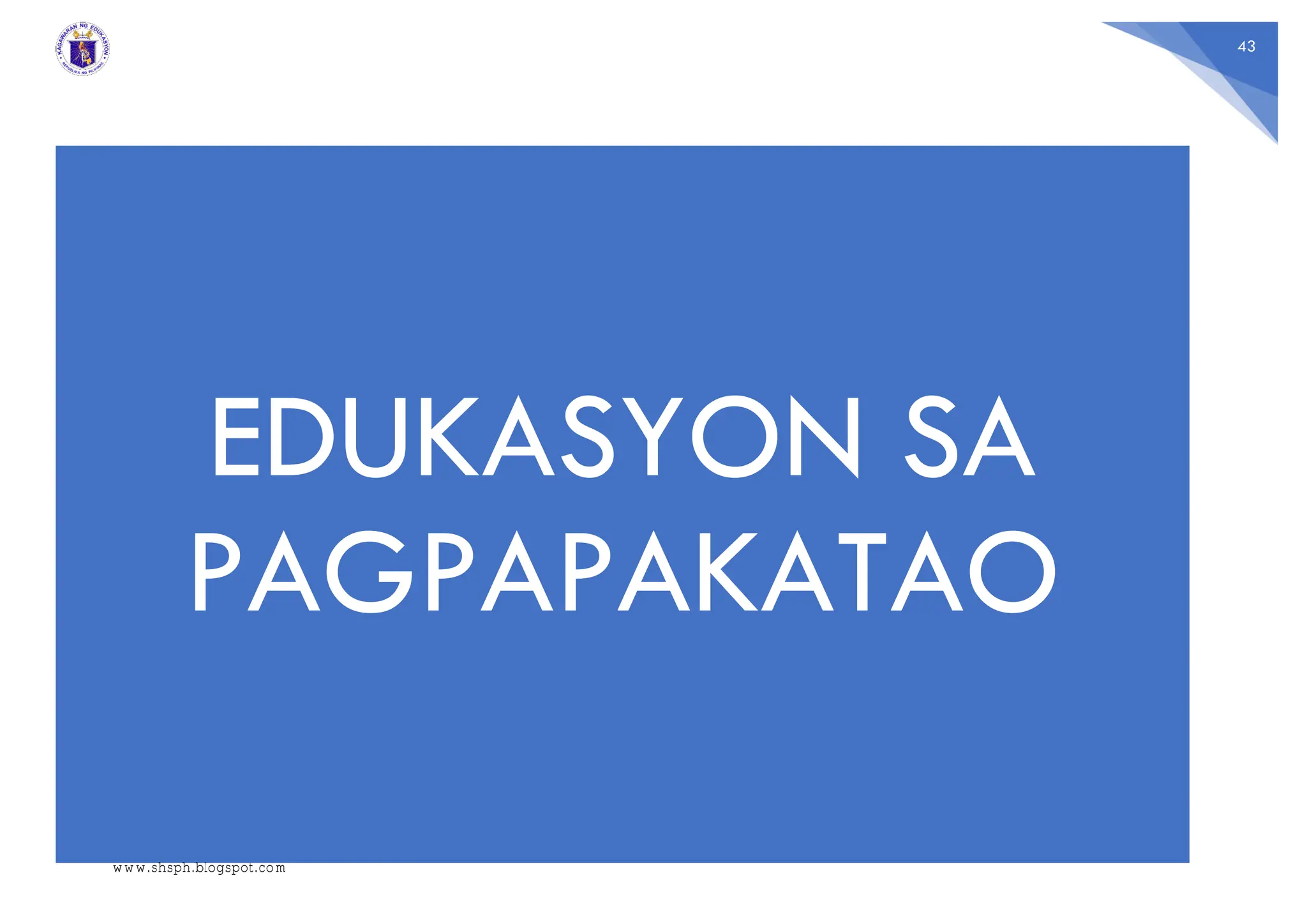 43
EDUKASYON SA
PAGPAPAKATAO
www.shsph.blogspot.com
 