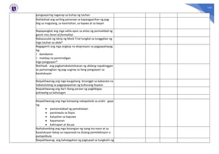 141
pangyayaring naganap sa buhay ng tauhan
Nailalahad ang sariling pananaw sa kapangyarihan ng pag-
ibig sa magulang, sa kasintahan, sa kapwa at sa bayan
Napapangkat ang mga salita ayon sa antas ng pormalidad ng
gamit nito (level of formality)
Nakasusulat ng iskrip ng Mock Trial tungkol sa tunggalian ng
mga tauhan sa akda*
Nagagamit ang mga angkop na ekspresyon sa pagpapahayag
ng:
- damdamin
- matibay na paninindigan
mga pangyayari*
Natitiyak ang pagkamakatotohanan ng akdang napakinggan
sa pamamagitan ng pag-uugnay sa ilang pangyayari sa
kasalukuyan
Naipaliliwanag ang mga kaugaliang binanggit sa kabanata na
nakatutulong sa pagpapayaman ng kulturang Asyano
Naipaliliwanag ang iba’t ibang paraan ng pagbibigay-
pahiwatig sa kahulugan
Naipaliliwanag ang mga kaisipang nakapaloob sa aralin gaya
ng:
 pamamalakad ng pamahalaan
 paniniwala sa Diyos
 kalupitan sa kapuwa
 kayamanan
 kahirapan at iba pa
Naihahambing ang mga katangian ng isang ina noon at sa
kasalukuyan batay sa napanood na dulang pantelebisyon o
pampelikula
Naipaliliwanag ang kahalagahan ng pagtupad sa tungkulin ng
 