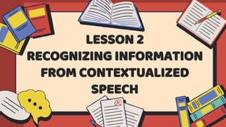 LESSON 2
RECOGNIZING INFORMATION
FROM CONTEXTUALIZED
SPEECH