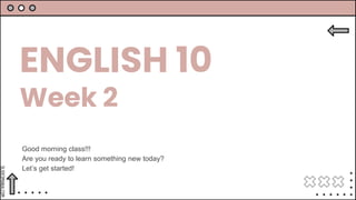 SLIDESMANIA.COM
ENGLISH 10
Week 2
Good morning class!!!
Are you ready to learn something new today?
Let’s get started!
 