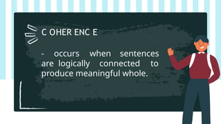 - occurs when sentences
are logically connected to
produce meaningful whole.
C OHER ENC E
 