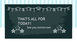 THAT'S ALL FOR
TODAY!
See you tomorrow!
 