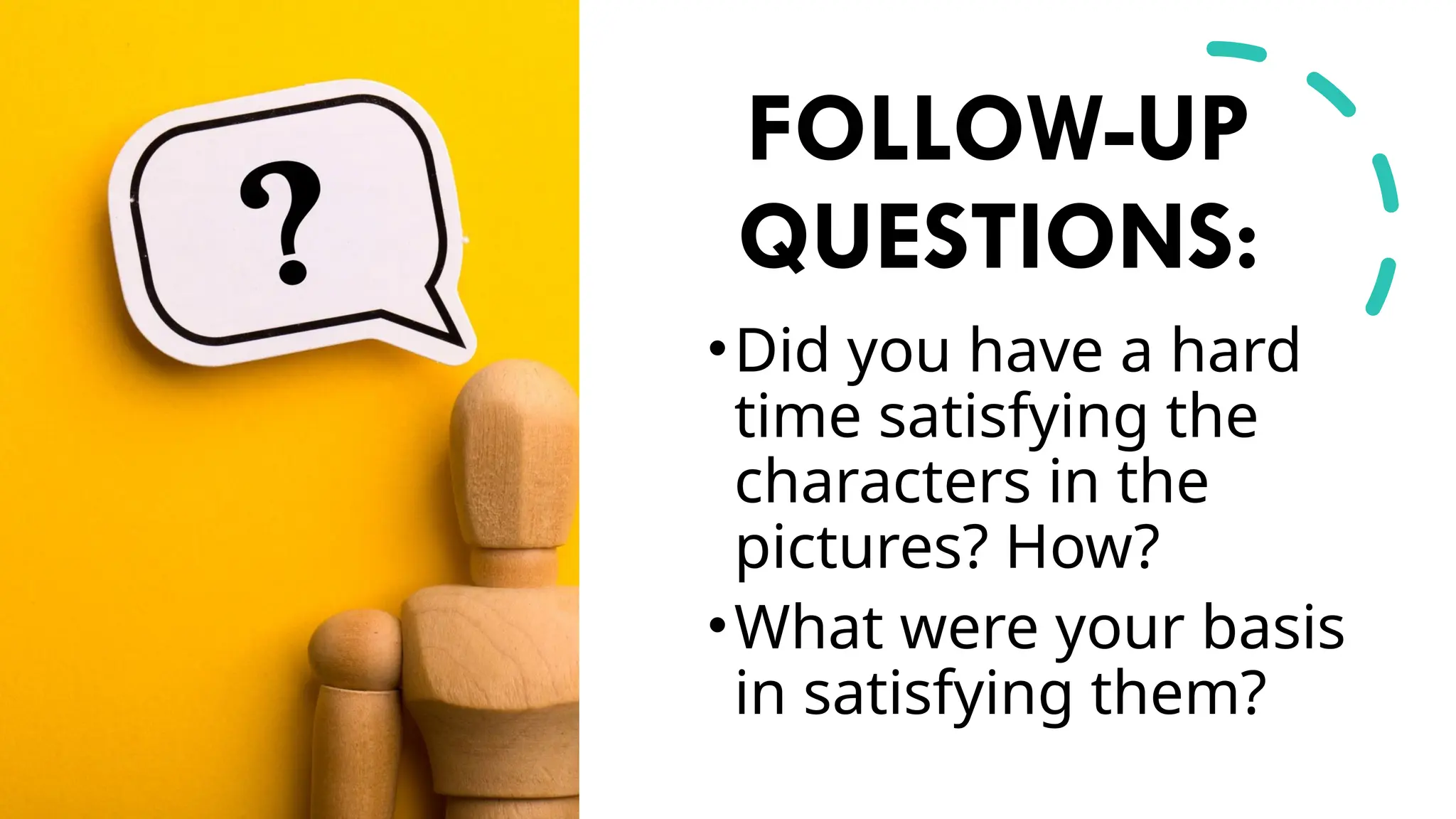 FOLLOW-UP
QUESTIONS:
•Did you have a hard
time satisfying the
characters in the
pictures? How?
•What were your basis
in satisfying them?
 