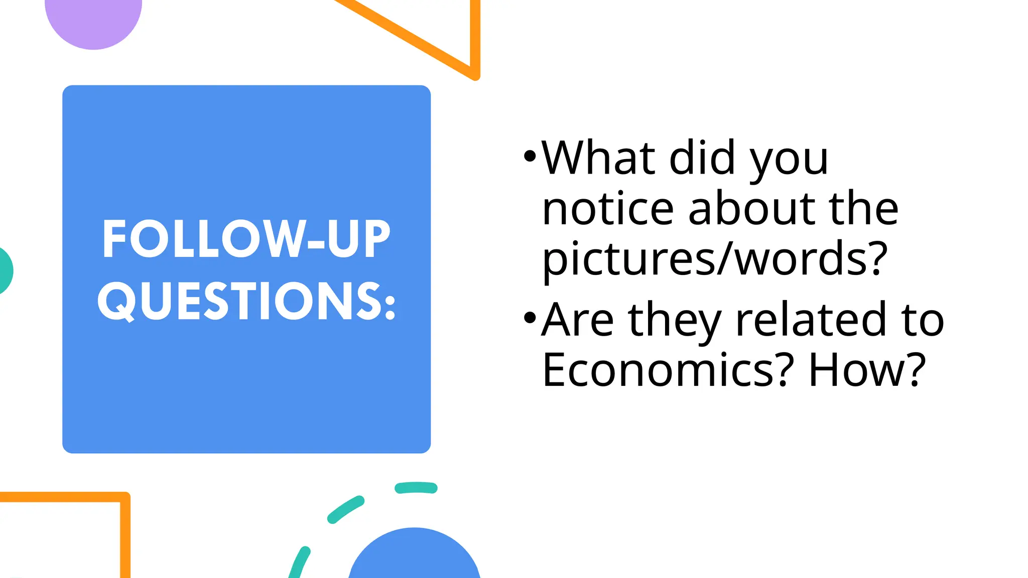 FOLLOW-UP
QUESTIONS:
•What did you
notice about the
pictures/words?
•Are they related to
Economics? How?
 