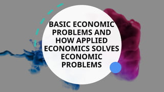 BASIC ECONOMIC PROBLEMS AND HOW APPLIED ECONOMICS SOLVES ECONOMIC ...