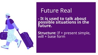 Future Real
- It is used to talk about
possible situations in the
future.
Structure: If + present simple,
will + base form
 