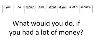What would you do, if
you had a lot of money?
 