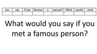What would you say if you
met a famous person?
 