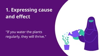 1. Expressing cause
and effect
"If you water the plants
regularly, they will thrive."
 