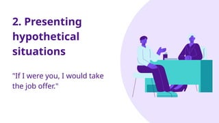 2. Presenting
hypothetical
situations
"If I were you, I would take
the job offer."
 