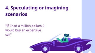 4. Speculating or imagining
scenarios
"If I had a million dollars, I
would buy an expensive
car."
 