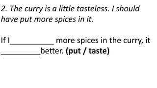 2. The curry is a little tasteless. I should
have put more spices in it.
If I__________ more spices in the curry, it
_________better. (put / taste)
 