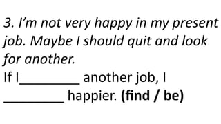 3. I’m not very happy in my present
job. Maybe I should quit and look
for another.
If I________ another job, I
________ happier. (find / be)
 