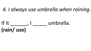 4. I always use umbrella when raining.
If it ______, I _____ umbrella.
(rain/ use)
 
