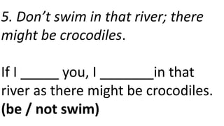 5. Don’t swim in that river; there
might be crocodiles.
If I _____ you, I _______in that
river as there might be crocodiles.
(be / not swim)
 