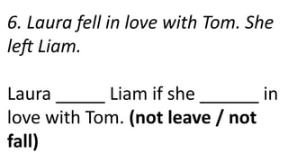 6. Laura fell in love with Tom. She
left Liam.
Laura _____ Liam if she ______ in
love with Tom. (not leave / not
fall)
 