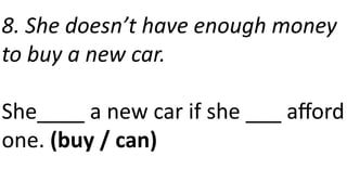 8. She doesn’t have enough money
to buy a new car.
She____ a new car if she ___ afford
one. (buy / can)
 