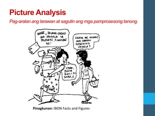 Picture Analysis
Pag-aralan ang larawan at sagutin ang mga pamprosesong tanong.
Pinagkunan: IBON Facts and Figures
 