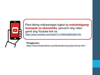Para lalong maliwanagan tugkol sa mahahalagang
konsepto sa ekonomiks, panuorin ang video
gamit ang Youtube link na
https://www.youtube.com/watch?v=cGMnj4g98oA&t=45s
Pinagkunan:
https://www.dreamstime.com/illustration/youtube-frame.html
 