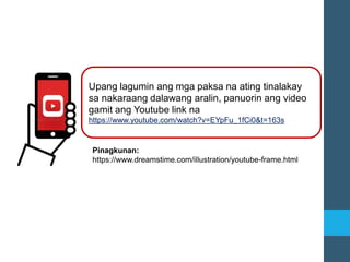Upang lagumin ang mga paksa na ating tinalakay
sa nakaraang dalawang aralin, panuorin ang video
gamit ang Youtube link na
https://www.youtube.com/watch?v=EYpFu_1fCi0&t=163s
Pinagkunan:
https://www.dreamstime.com/illustration/youtube-frame.html
 