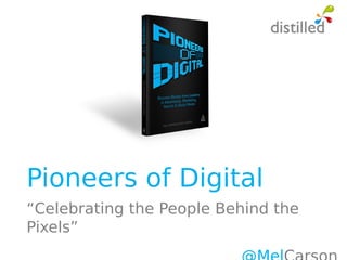Pioneers of Digital
“Celebrating the People Behind the
Pixels”
 