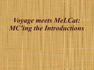 Voyage meets MeLCat: MC’ing the Introductions 