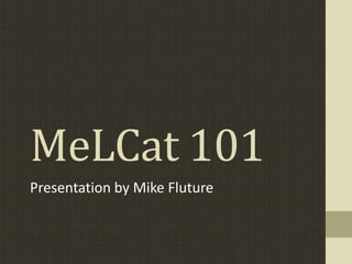 MeLCat 101
Presentation by Mike Fluture

 