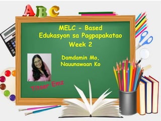 MELC - Based
Edukasyon sa Pagpapakatao
Week 2
Damdamin Mo,
Nauunawaan Ko
 