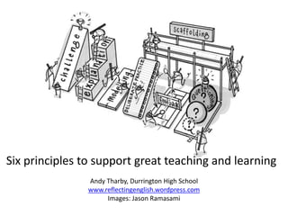 Six principles to support great teaching and learning
Andy Tharby, Durrington High School
www.reflectingenglish.wordpress.com
Images: Jason Ramasami
 