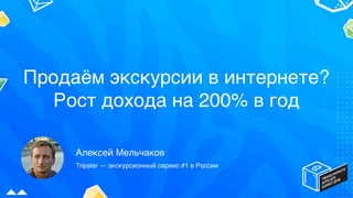 Алексей Мельчаков
Tripster — экскурсионный сервис #1 в России
Продаём экскурсии в интернете?
Рост дохода на 200% в год
 