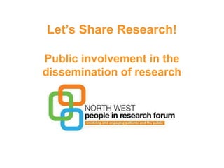 Let’s Share Research!
Public involvement in the
dissemination of research
 